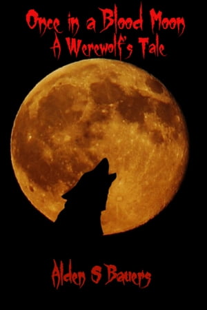 Once in a Blood Moon, A Werewolf's Tale【電子書籍】[ Alden Bauers ]