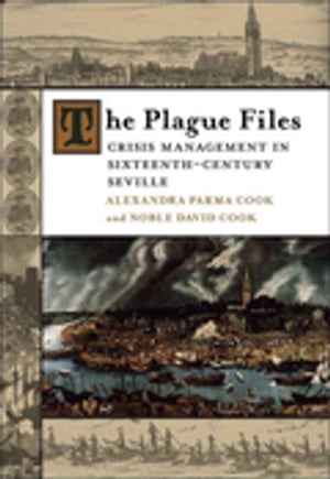 The Plague Files Crisis Management in Sixteenth-Century Seville