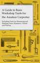 A Guide to Basic Workshop Tools for the Amateur Carpenter - Including Tools for Measuring and Marking, Saws, Hammers, Chisels and Planning【電子書籍】 Anon