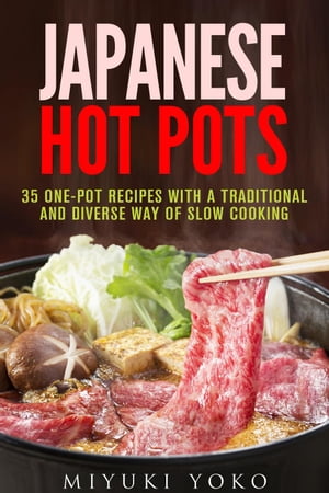 Japanese Hot Pots: 35 One-Pot Recipes with a Traditional and Diverse Way of Slow Cooking Authentic Meals【電子書籍】 Miyuki Yoko