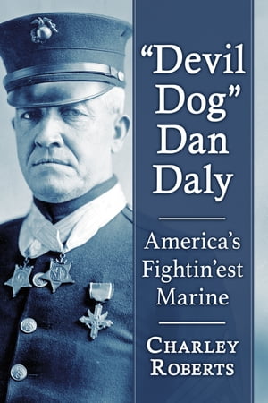 Devil Dog Dan Daly America 039 s Fightin 039 est Marine【電子書籍】 Charley Roberts