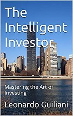 The Intelligent Investor Mastering the Art of Investing【電子書籍】 Leonardo Guiliani