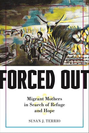 Forced Out Migrant Mothers in Search of Refuge and Hope【電子書籍】[ Susan J. Terrio ]