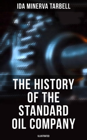 The History of the Standard Oil Company (Illustrated) The Exposure of Immoral and Illegal Business of John D. Rockefeller, the Richest Figure in American History【電子書籍】 Ida Minerva Tarbell