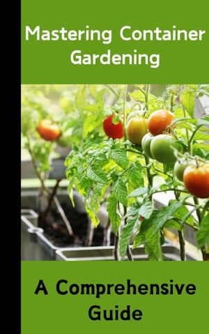 Mastering Container Gardening : A Comprehensive Guide