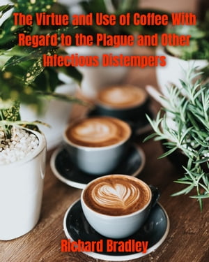 The Virtue and Use of Coffee With Regard to the Plague and Other Infectious Distempers