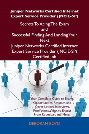 Juniper Networks Certified Internet Expert Service Provider (JNCIE-SP) Secrets To Acing The Exam and Successful Finding And Landing Your Next Juniper Networks Certified Internet Expert Service Provider (JNCIE-SP) Certified Job【電子書籍】