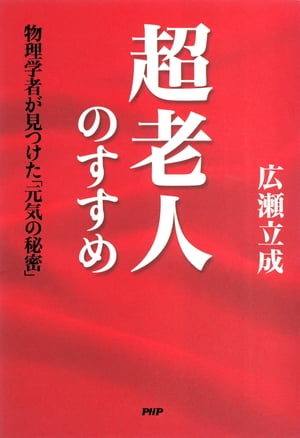 超老人のすすめ 物理学者が見つけた「元気の秘密」【電子書籍】[ 広瀬立成 ]