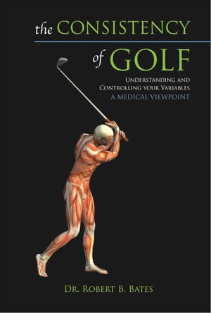 The Consistency of Golf Understanding and Controlling Your Variables, A Medical Viewpoint