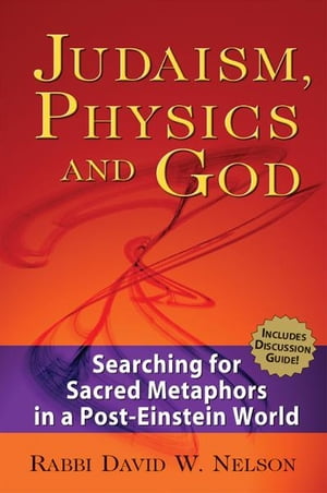 Judaism, Physics & God: Searching for Sacred Metaphors in a Post-Einstein World