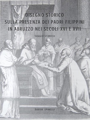 Disegno Storico Sulla Presenza e L'Attivit? dei Padri Filippini in Abruzzo nei secoli XVI e XVII【電子書籍】[ Davide Spinelli ]