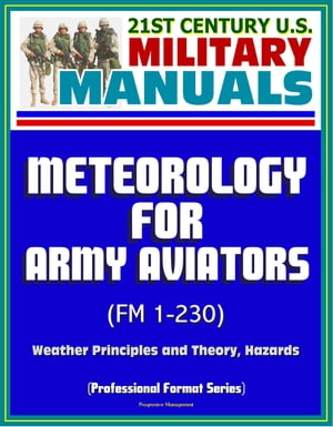 21st Century U.S. Military Manuals: Meteorology for Army Aviators (FM 1-230) - Weather Principles and Theory, Hazards (Professional Format Series)