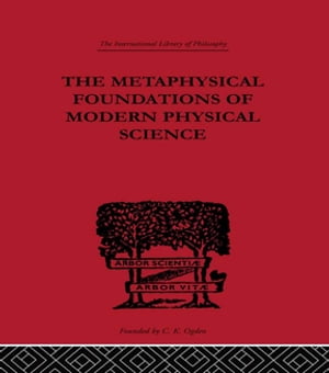 The Metaphysical Foundations of Modern Physical Science A Historical and Critical Essay