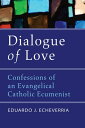 Dialogue of Love Confessions of an Evangelical Catholic Ecumenist