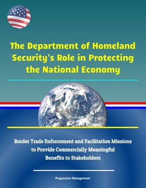 The Department of Homeland Security's Role in Protecting the National Economy: Border Trade Enforcement and Facilitation Missions to Provide Commercially Meaningful Benefits to Stakeholders