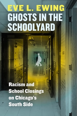 Ghosts in the Schoolyard Racism and School Closings on Chicago 039 s South Side【電子書籍】 Eve L. Ewing