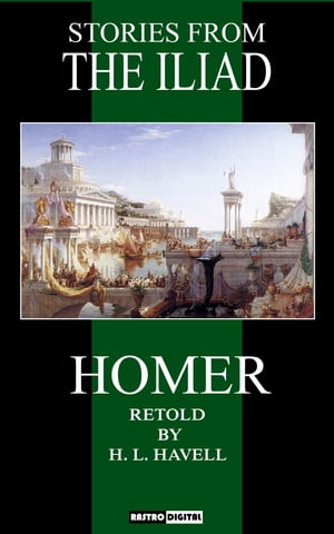 Stories from the Iliad Retold by H.L. Havell (Illustrated)(Annotated)【電子書籍】[ H.L. Havell ]