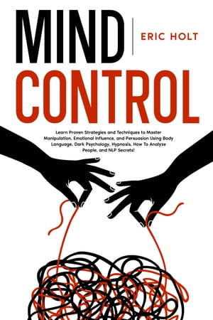 Mind Control Learn Proven Strategies and Techniques to Master Manipulation, Emotional Influence, and Persuasion Using Body Lan..