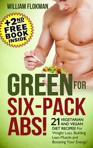 Green for Six-Pack Abs! 21 Vegetarian and Vegan Diet Recipes! For Weight Loss, Building Lean Muscle and Boosting Your Energy!(+2nd Free Weight Loss Book Inside)