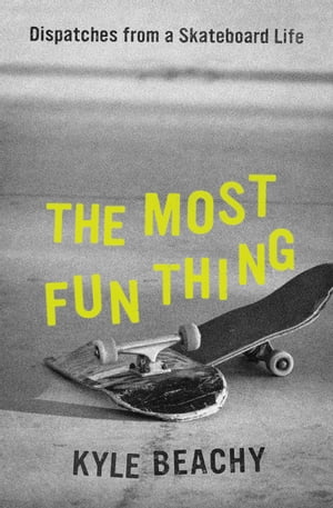 The Most Fun Thing Dispatches from a Skateboard Life【電子書籍】[ Kyle Beachy ]