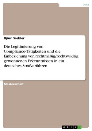 Die Legitimierung von Compliance-T?tigkeiten und die Einbeziehung von rechtm??ig/rechtswidrig gewonnenen Erkenntnissen in ein deutsches Strafverfahren