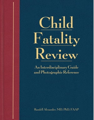 Child Fatality Review An Interdisciplinary Guide and Photographic Reference【電子書籍】[ Randell Alexander, MD, PhD, FAAP ] 1