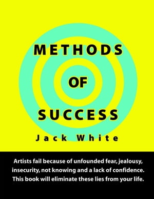 Methods of Success: Artists fail because of unfounded fear, jealousy, insecurity, not knowing and a lack of confidence. This book will eliminate these lies from your life.【電子書籍】[ Jack White ]