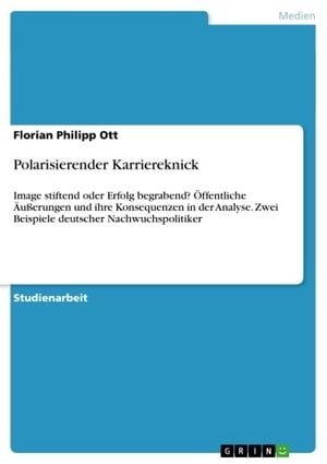 Polarisierender Karriereknick Image stiftend oder Erfolg begrabend? ?ffentliche ?u?erungen und ihre Konsequenzen in der Analyse. Zwei Beispiele deutscher NachwuchspolitikerŻҽҡ[ Florian Philipp Ott ]