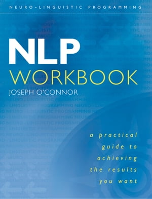 NLP Workbook: A practical guide to achieving the results you want