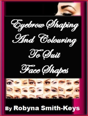 Eyebrow Shaping & Colouring To Suit Face Shapes【電子書籍】[ Robyna Smith-Keys ]