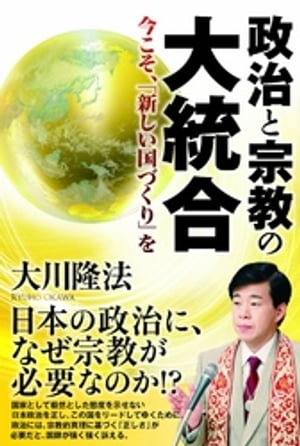 政治と宗教の大統合　今こそ、「新しい国づくり」を