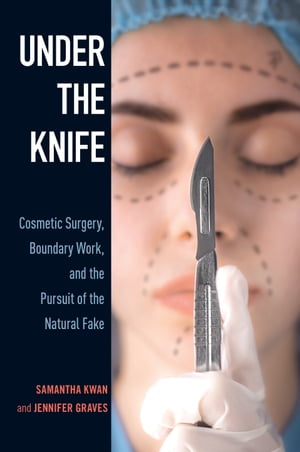Under the Knife Cosmetic Surgery, Boundary Work, and the Pursuit of the Natural Fake【電子書籍】..