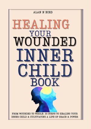 Healing Your Wounded Inner Child Book: From Wounded to Whole