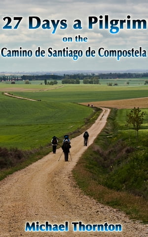 27 Days a Pilgrim on the Camino de Santiago de CompostelaŻҽҡ[ Michael Thornton ]