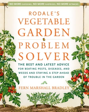 Rodale's Vegetable Garden Problem Solver The Best and Latest Advice for Beating Pests, Diseases, and Weeds and Staying a Step Ahead of Trouble in the Garden
