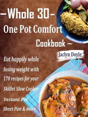 Whole 30 One Pot Comfort Cookbook Eat happily while losing weight with 170 recipes for your Skillet Slow Cooker Instant Pot Sheet Pan more【電子書籍】 Jaclyn Doyle