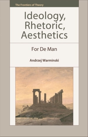 Ideology, Rhetoric, Aesthetics For De Man【電子書籍】[ Andrzej Warminski ]