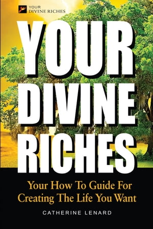 Your Divine Riches Your How To Guide For Creating The Life You Want【電子書籍】[ Catherine Lenard ]