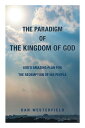 The Paradigm of the Kingdom of God God 039 s Amazing Plan for the Redemption of His People【電子書籍】 Dan Westerfield