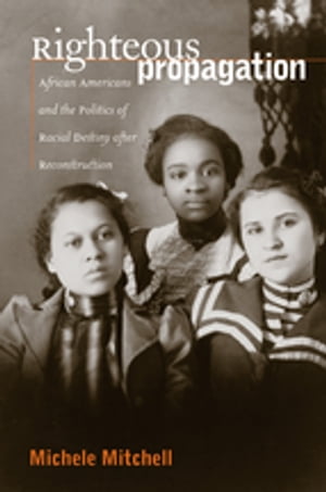 Righteous Propagation African Americans and the Politics of Racial Destiny after Reconstruction【電子書籍】 Michele Mitchell