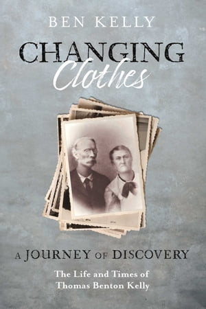 Changing Clothes A Journey of Discovery: The Life and Times of Thomas Benton Kelly【電子書籍】 Ben Kelly
