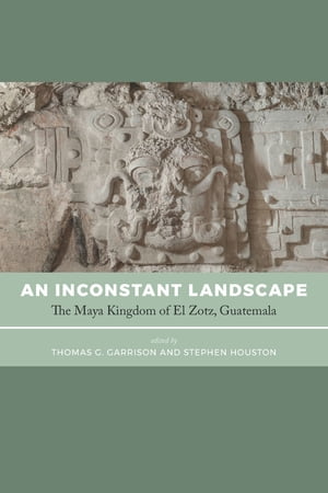 An Inconstant Landscape The Maya Kingdom of El Zotz, GuatemalaŻҽҡ