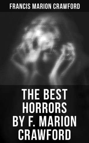 The Best Horrors by F. Marion Crawford The Witch of Prague, The Upper Berth, Khaled, For the Blood Is the Life, The Screaming Skull…【電子書籍】 Francis Marion Crawford