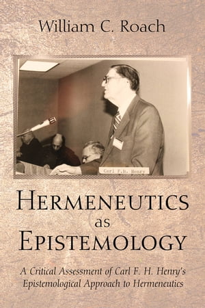 Hermeneutics as Epistemology A Critical Assessment of Carl F. H. Henry’s Epistemological Approach to Hermeneutics【電子書籍】[ William C. Roach ]