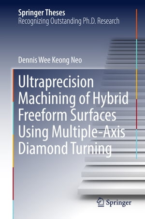 Ultraprecision Machining of Hybrid Freeform Surfaces Using Multiple-Axis Diamond Turning【電子書籍】[ Dennis Wee Keong Neo ]