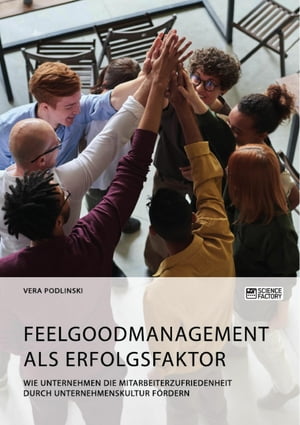 Feelgoodmanagement als Erfolgsfaktor. Wie Unternehmen die Mitarbeiterzufriedenheit durch Unternehmenskultur f?rdern