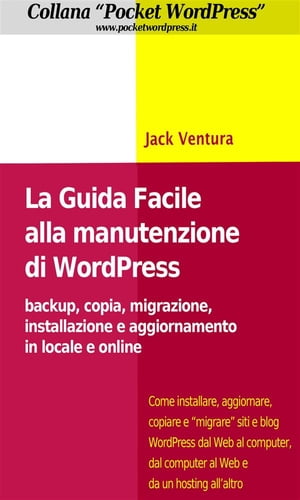 La Guida Facile alla Manutenzione di WordPress - Backup, copia, migrazione, installazione e aggiornamento in locale e online【電子書籍】[ Jack Ventura ]