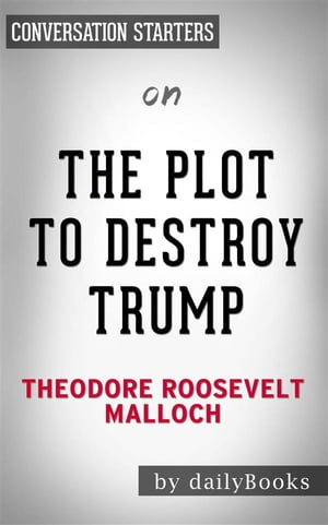 The Plot to Destroy Trump: How the Deep State Fabricated the Russian Dossier to Subvert the President by Theodore Roosevelt Malloch | Conversation Starters