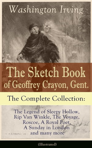 The Sketch Book of Geoffrey Crayon, Gent. - The Complete Collection (Illustrated) The Legend of Sleepy Hollow, Rip Van Winkle, The Voyage, Roscoe, A Royal Poet, A Sunday in London and many more【電子書籍】 Washington Irving