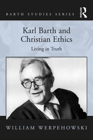Karl Barth and Christian Ethics Living in Truth【電子書籍】[ William Werpehowski ]